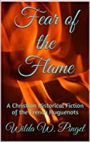 Fear of the Flame: A Christian Historical Fiction of the French Huguenots (Huguenot Journeys, #1)