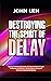 DESTROYING THE SPIRIT OF DELAY: Exposing the Demons behind Delay with Spiritual Warfare Prayers to Overcome Evil Afflictions, Spiritual Spouse, Generational Witchcraft, Captivity and Stagnation