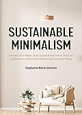 Sustainable Minimalism: Embrace Zero Waste, Build Sustainability Habits That Last, and Become a Minimalist without Sacrificing the Planet (Green Housecleaning, Zero Waste Living)