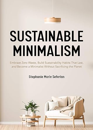 Sustainable Minimalism: Embrace Zero Waste, Build Sustainability Habits That Last, and Become a Minimalist without Sacrificing the Planet (Green Housecleaning, Zero Waste Living)