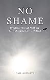 No Shame: Breaking Through With the Life-Changing Love of Christ No Shame: Breaking Through With the Life-Changing Love of Christ