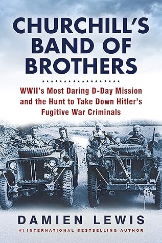 Churchill's Band of Brothers: WWII's Most Daring D-Day Mission and the Hunt to Take Down Hitler's Fugitive War Criminals