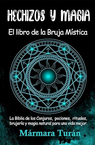 Hechizos y Magia. El Libro de la Bruja Mística: La biblia de los Conjuros, pociones, rituales, brujería y magia natural para una vida mejor (Spanish Edition)