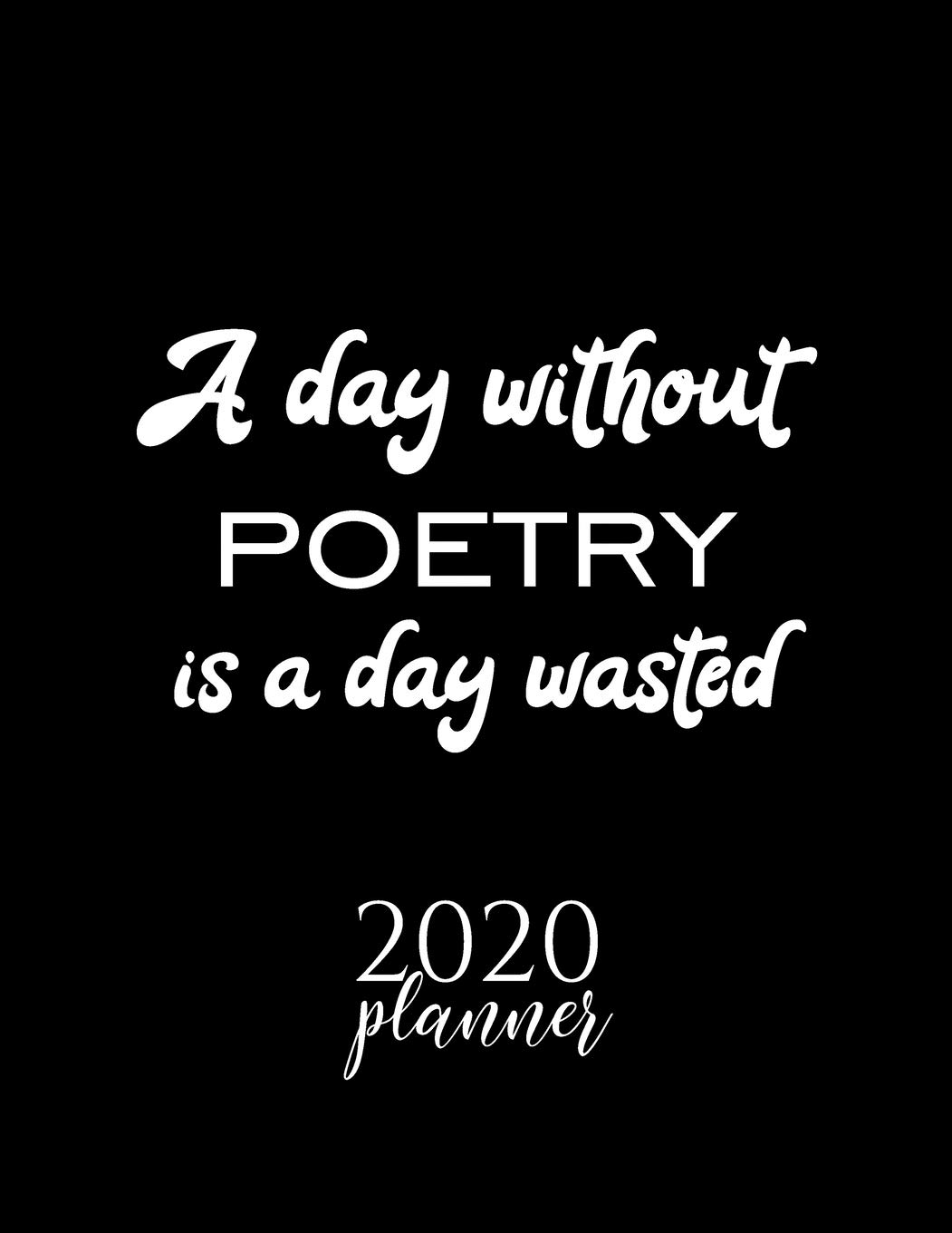 A Day Without Poetry Is A Day Wasted 2020 Planner: Nice 2020 Calendar for Poetry Fan | Christmas Gift Idea Poetry Theme | Poetry Lover Journal for 2020 | 120 pages 8.5x11 inches (Paperback)
