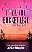F*ck the Bucket List for th...