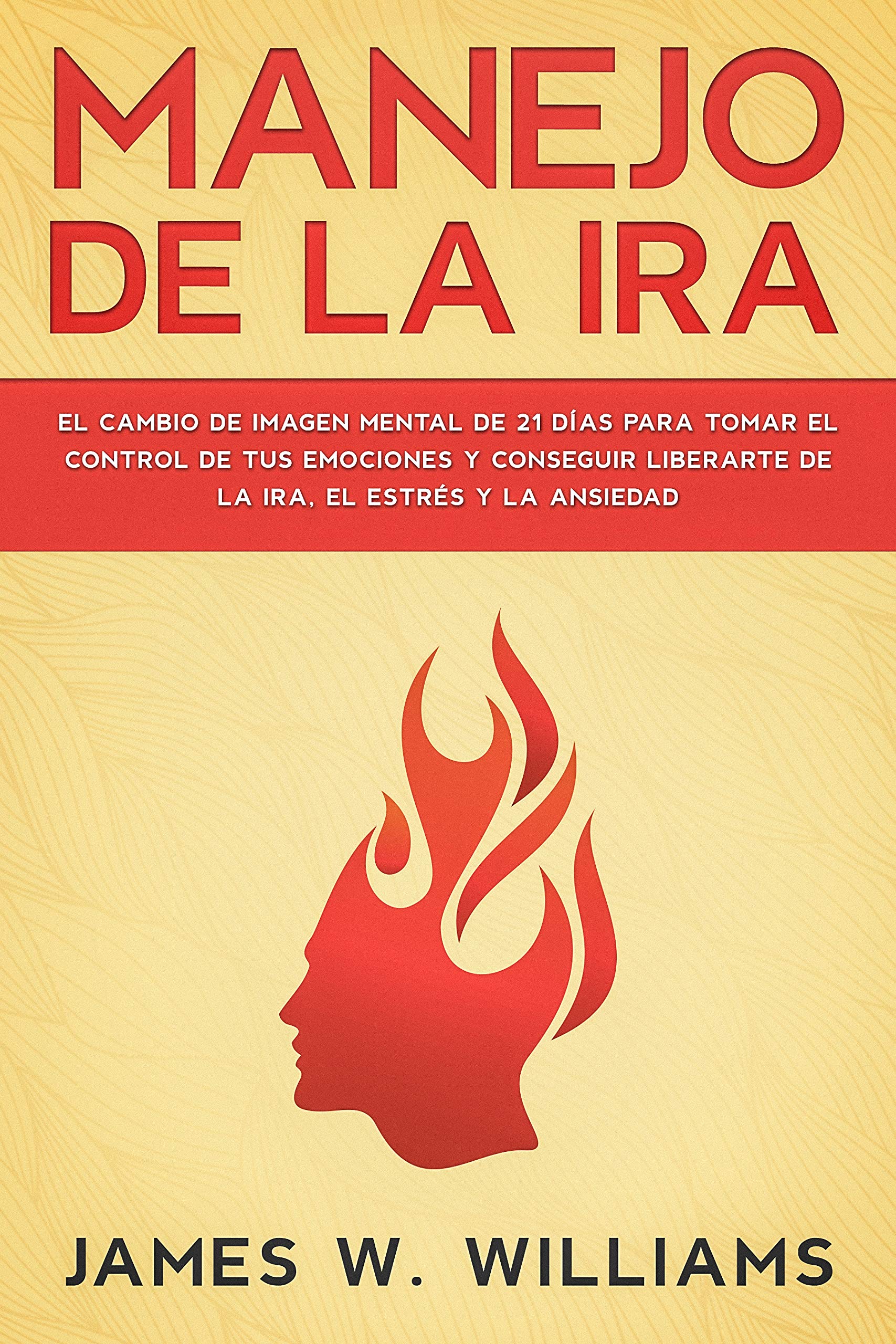 Manejo de la ira: El cambio de imagen mental de 21 días para tomar el control de tus emociones y conseguir liberarte de la ira, el estrés y la ansiedad ... Emocional Práctica nº 2) (Spanish Edition)