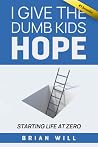I Give the Dumb Kids Hope: Starting Life at Zero I Give the Dumb Kids Hope: Starting Life at Zero