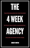 The 4 Week Agency: The Proven Step By Step System To Help You Start A Successful Online Business From Home