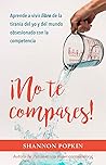 ¡No te compares!: Aprende a Vivir Libre de la Tiranía del Yo Y del Mundo Obsesionado Con La Competencia (Spanish Edition) ¡No te compares!: Aprende a Vivir Libre de la Tiranía del Yo Y del Mundo Obsesionado Con La Competencia (Spanish Edition)
