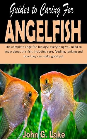 GUIDES TO CARING FOR ANGELFISH: The complete angelfish biology: everything you need to know about this fish, including care, feeding, tanking and how they can make good pet