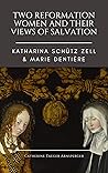 Two Reformation Women and their Views of Salvation by Catherine Taeger Arnsperger Two Reformation Women and their Views of Salvation by Catherine Taeger Arnsperger