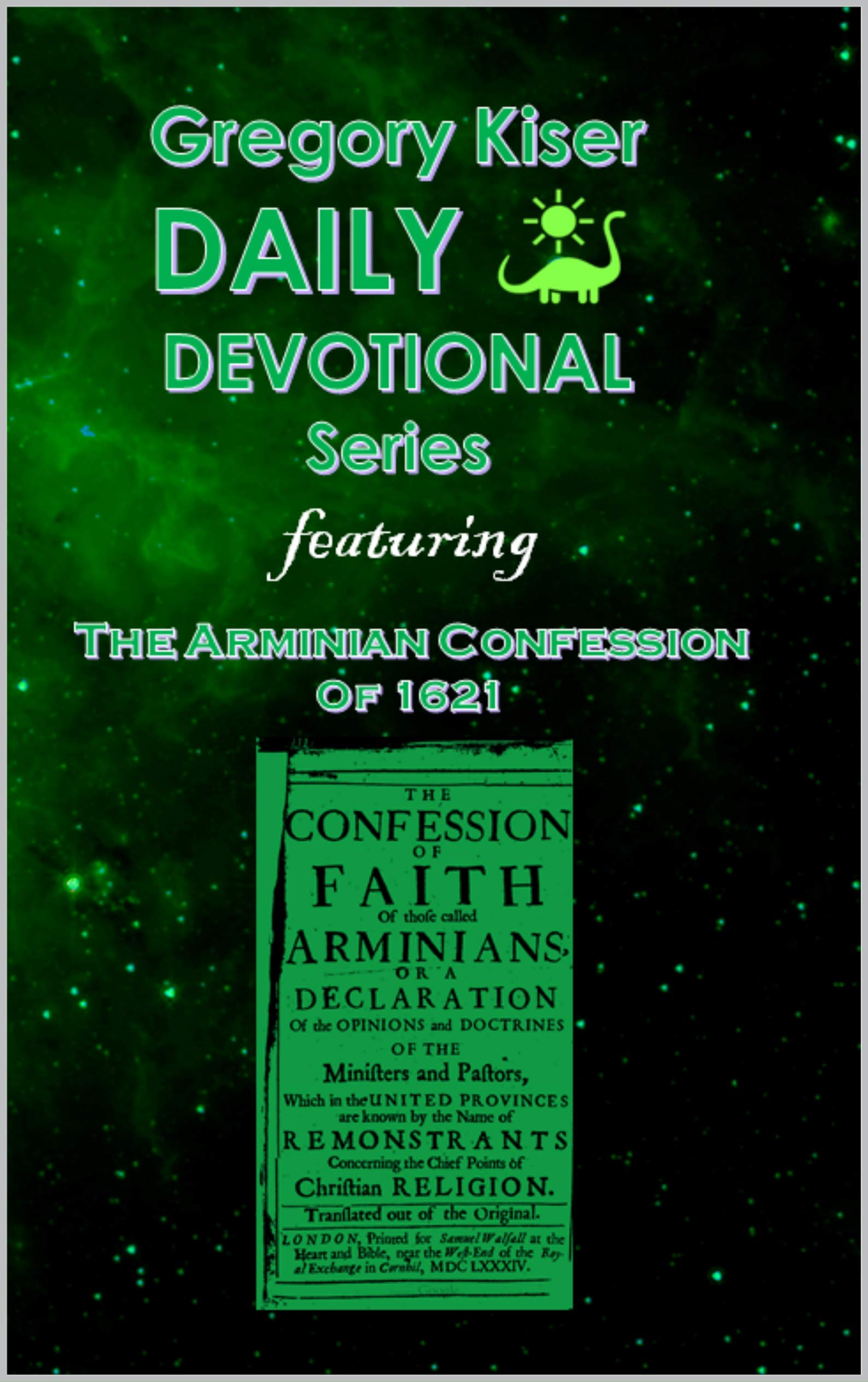 Gregory Kiser Daily Devotional Series: The Arminian Confession of 1621 (Kindle Edition)