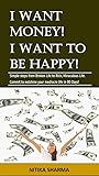 I Want Money! I Want to be Happy!: Simple steps from Broken Life to Rich, Miraculous Life. Commit to outshine your mediocre life in 90 Days!