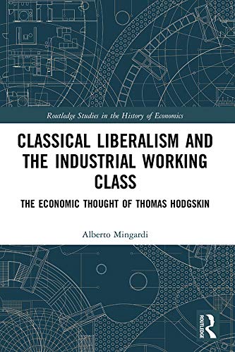 Classical Liberalism and the Industrial Working Class: The Economic Thought of Thomas Hodgskin (Kindle Edition)