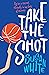 Take the Shot by Susan White
