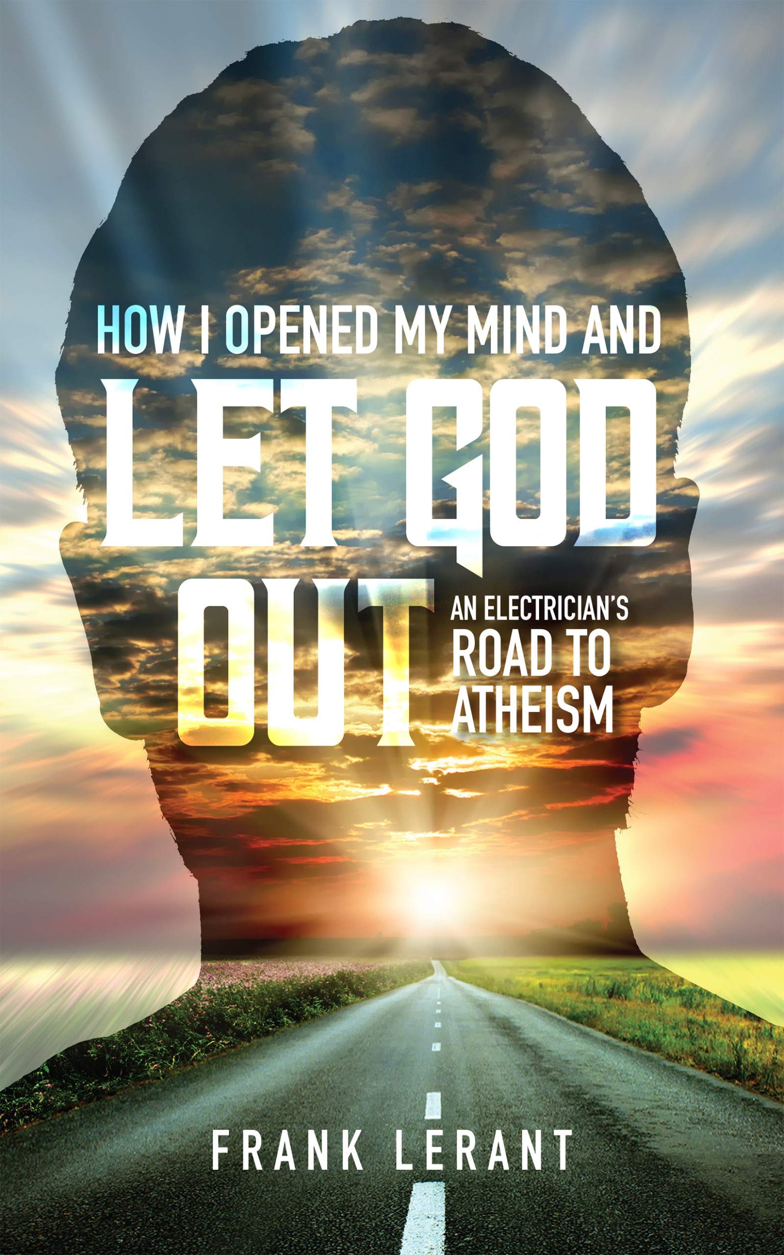 How I Opened My Mind and Let God Out: An Electrician's Road to Atheism (Kindle Edition)