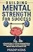 Building Mental Strength For Success by Pradip N. Das