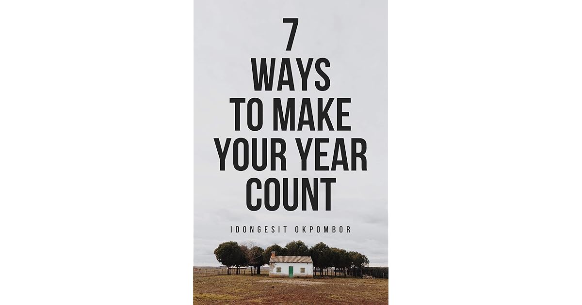 SEVEN WAYS TO MAKE YOUR YEAR COUNT by Idongesit Okpombor