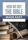 How We Got the Bible Made Easy How We Got the Bible Made Easy