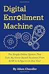 Digital Enrollment Machine: The Simple Online System That Grew My Network Marketing Business From $19K to Six Figures in One Year
