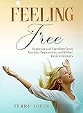 Feeling Free: Supernatural Freedom From Anxiety, Depression, and Other Toxic Emotions