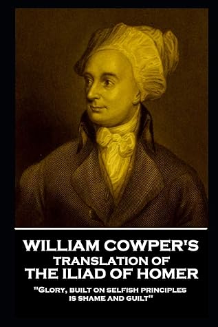 William Cowper - The Iliad: 'Glory, built on selfish principles, is shame and guilt''