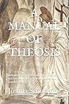 A MANUAL OF THEOSIS: Orthodox Christian Instruction on the Theory and Practice of Stillness, Watchfulness, and Ceaseless Prayer A MANUAL OF THEOSIS: Orthodox Christian Instruction on the Theory and Practice of Stillness, Watchfulness, and Ceaseless Prayer