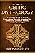 Celtic Mythology: Dive Into The Depths Of Ancient Celtic Folklore, The Myths, Legends & Tales of The Gods, Goddesses, Warriors, Monsters, Magic & More (Ireland, Scotland, Brittany, Wales)