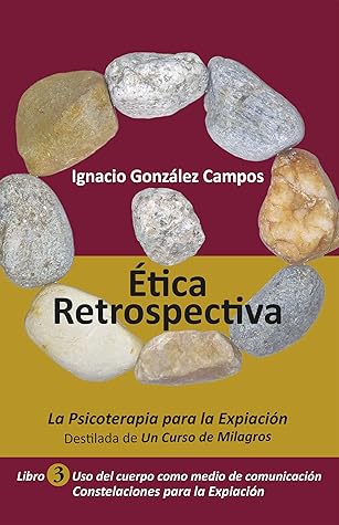 Ética Retrospectiva Libro Tercero: La Psicoterapia para la Expiación destilada de Un Curso de Milagros. Uso del cuerpo como medio de comunicación. Constelaciones para la Expiación. (Spanish Edition)