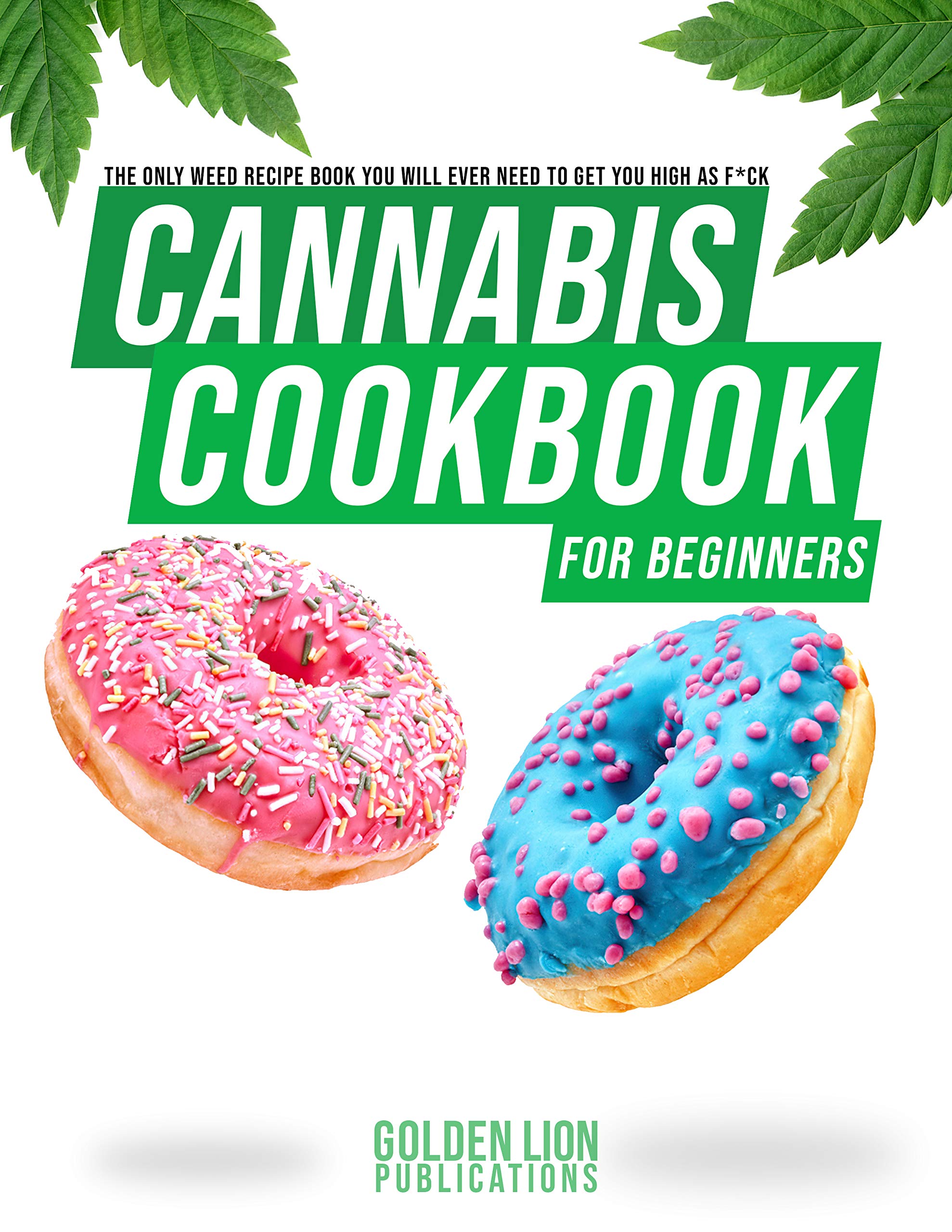 Cannabis Cookbook for Beginners: The Only Weed Recipe Book You Will Ever Need to Get You High as Fuck (Kindle Edition)