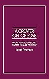 A Greater Gift of Love: Poems, Prayers, and Stories from the Long and Dusty Road A Greater Gift of Love: Poems, Prayers, and Stories from the Long and Dusty Road
