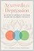 Ayurveda for Depression: An Integrative Approach to Restoring Balance and Reclaiming Your Health