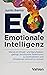 EQ - Emotionale Intelligenz: Wie es im Privat- und Berufsleben gelingt, emotionale Reaktionen zu kontrollieren und Emotionen sinnvoll zu nutzen