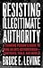 Resisting Illegitimate Authority: A Thinking Person’s Guide to Being an Anti-Authoritarian—Strategies, Tools, and Models