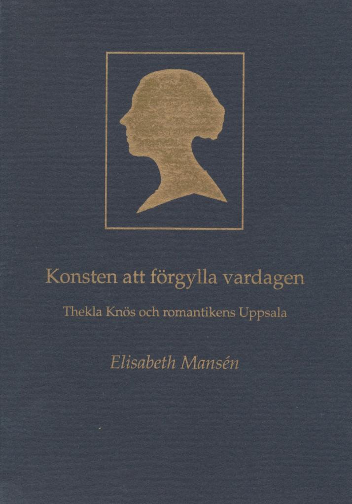 Konsten att förgylla vardagen: Thekla Knös och romantikens Uppsala (Unknown Binding)