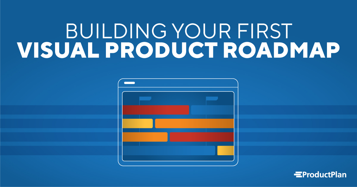 BUILDING YOUR FIRST VISUAL PRODUCT ROADMAP