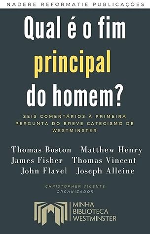 Qual é o fim principal do homem?: Seis comentários à primeira pergunta do Breve Catecismo de Westminster
