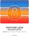 FEATURE-LESS ROADMAPS: Unlock Your Product’s Strategic Potential