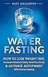 Water Fasting: How to Lose Weight Fast, Increase Mental Clarity, Heal Your Body, & Activate Autophagy With Water Fasting