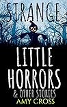 Strange Little Horrors and Other Stories by Amy Cross