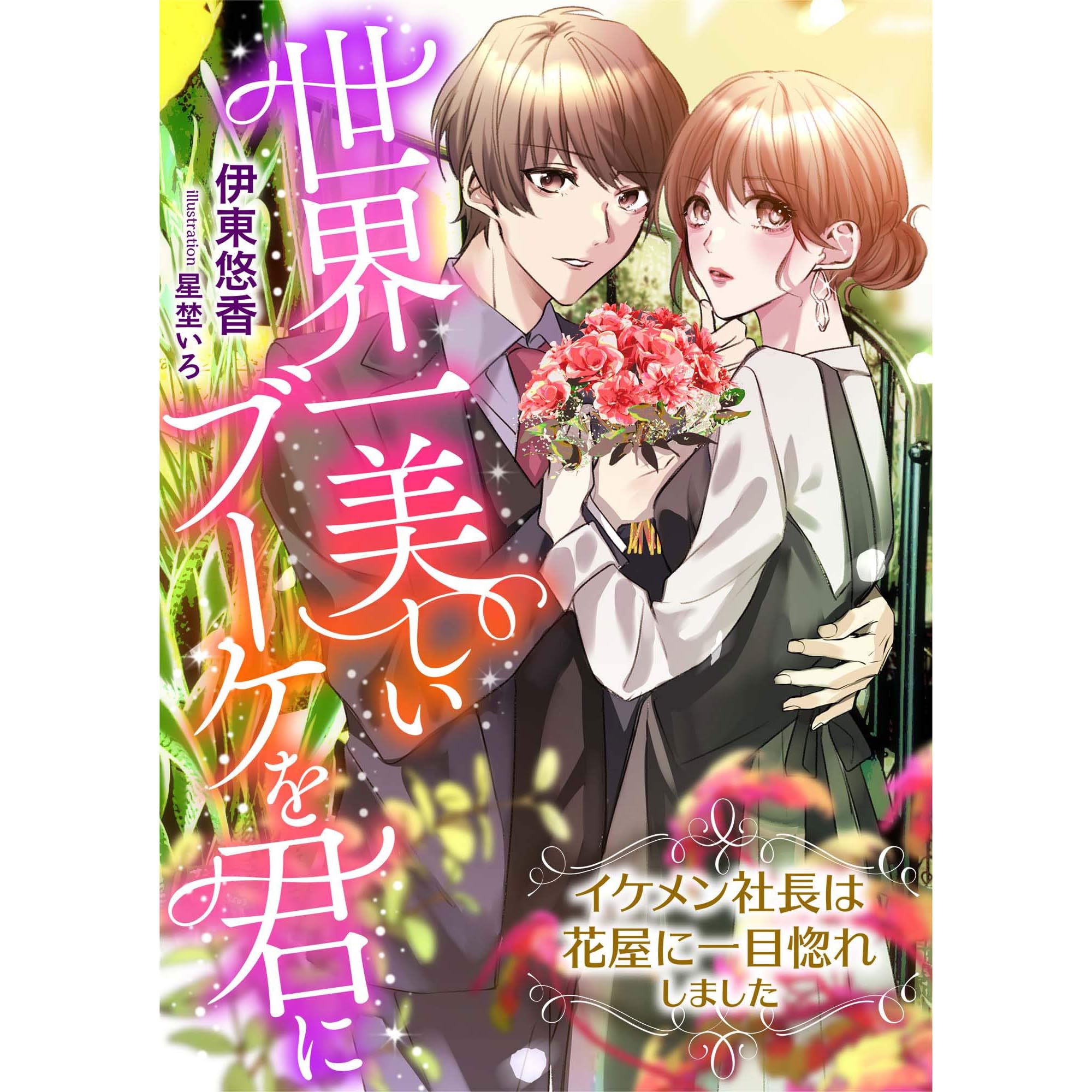 世界一美しいブーケを君に イケメン社長は花屋に一目惚れしました By 伊東悠香