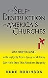 The Self- Destruction of America’s Churches: And How You and I, with Insights from Jesus and John, Can Help Stop This Needless Tragedy