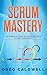 Scrum: Mastery - The Essential Guide to Scrum and Agile Project Management (Lean Guides with Scrum, Sprint, Kanban, DSDM, XP & Crystal