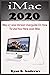 iMac 2020: iMac 27 2020 Version Userguide On How To Use Your New 2020 iMac With Complete Reviews On It’s Updated Features And How To Setup The iMac