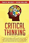 Critical Thinking: The Effective Beginner's Guide to Master Logical Fallacies Using a Scientific Approach and Improve Your Rational Thinking Skills With Problem-Solving Tools to Make Better Decisions