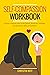 Self-Compassion Workbook: A guide to Help You Learn Love Yourself, Accept Your Limitations, and Improve Your Skills and Confidence