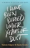 Book cover for I Have Been Buried Under Years of Dust: A Memoir of Autism and Hope
