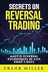 Secrets On Reversal Trading: Master Reversal Techniques In Less Than 3 days
