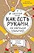 Как есть руками, не нарушая приличий. Хорошие манеры за столом