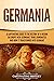 Germania: A Captivating Guide to the History of a Region in Europe Where Germanic Tribes Dominated and How It Transformed into Germany (Exploring Germany’s Past)